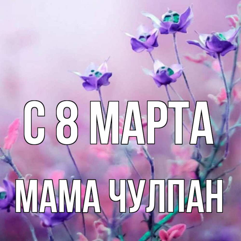 Открытка на каждый день с именем, Мама-Чулпан С 8 марта международный женский день 2 Прикольная открытка с пожеланием онлайн скачать бесплатно 
