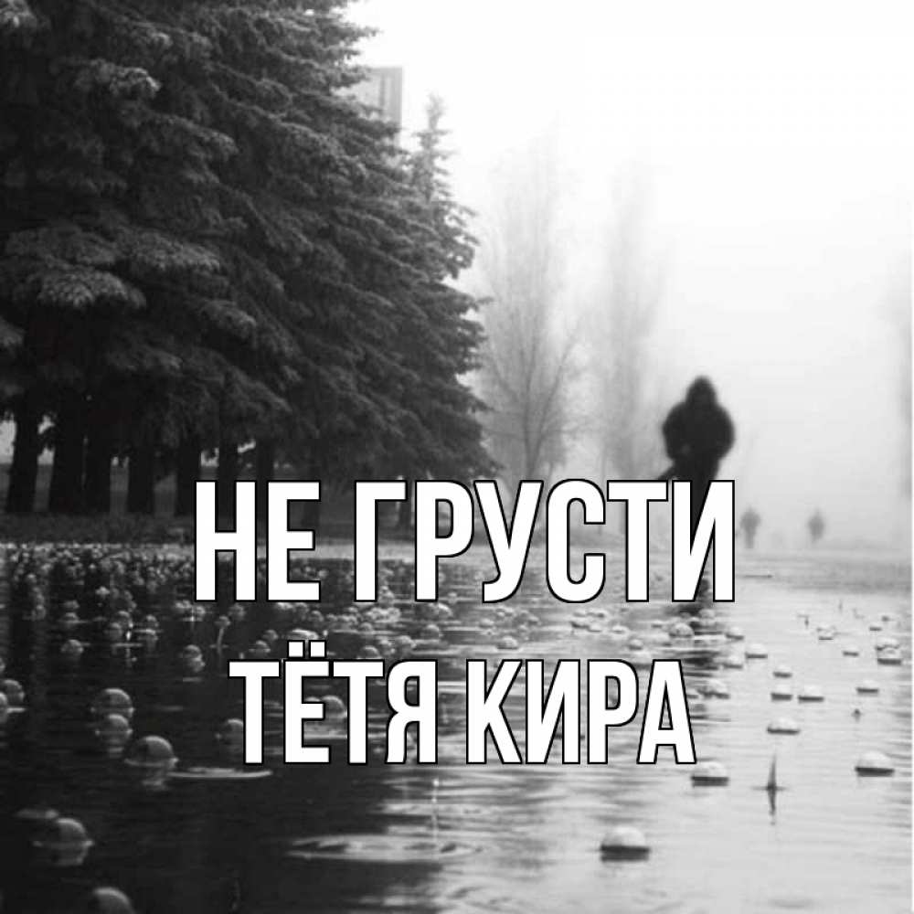 Открытка на каждый день с именем, Тётя-Кира Не грусти улица под дождем Прикольная открытка с пожеланием онлайн скачать бесплатно 