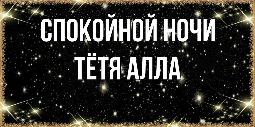 Открытка на каждый день с именем, Тётя-Алла Спокойной ночи засыпаем под звездами Прикольная открытка с пожеланием онлайн скачать бесплатно 