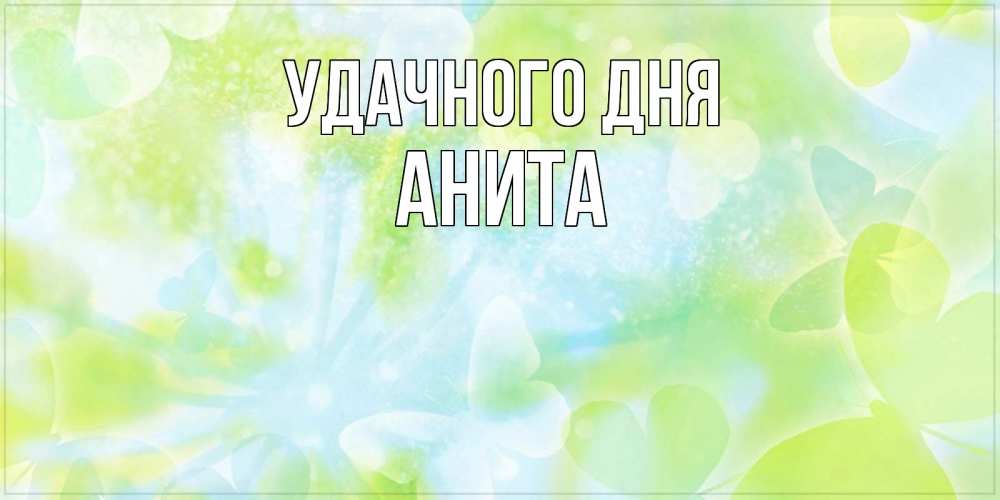 Открытка на каждый день с именем, Анита Удачного дня абстрактная картинка с пожеланием прекрасного летнего дня Прикольная открытка с пожеланием онлайн скачать бесплатно 