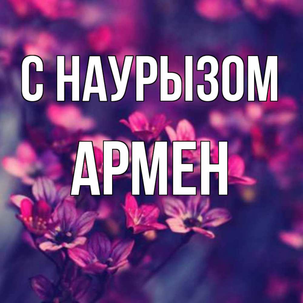 Открытка на каждый день с именем, Армен С наурызом небольшие цветы 1 Прикольная открытка с пожеланием онлайн скачать бесплатно 