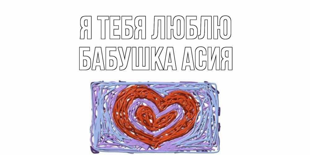 Открытка на каждый день с именем, Бабушка-Асия Я тебя люблю сердце Прикольная открытка с пожеланием онлайн скачать бесплатно 