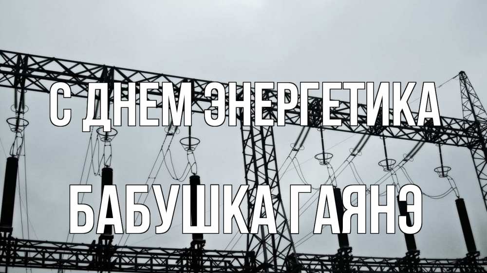 Открытка на каждый день с именем, Бабушка-Гаянэ С днем энергетика энергетика Прикольная открытка с пожеланием онлайн скачать бесплатно 