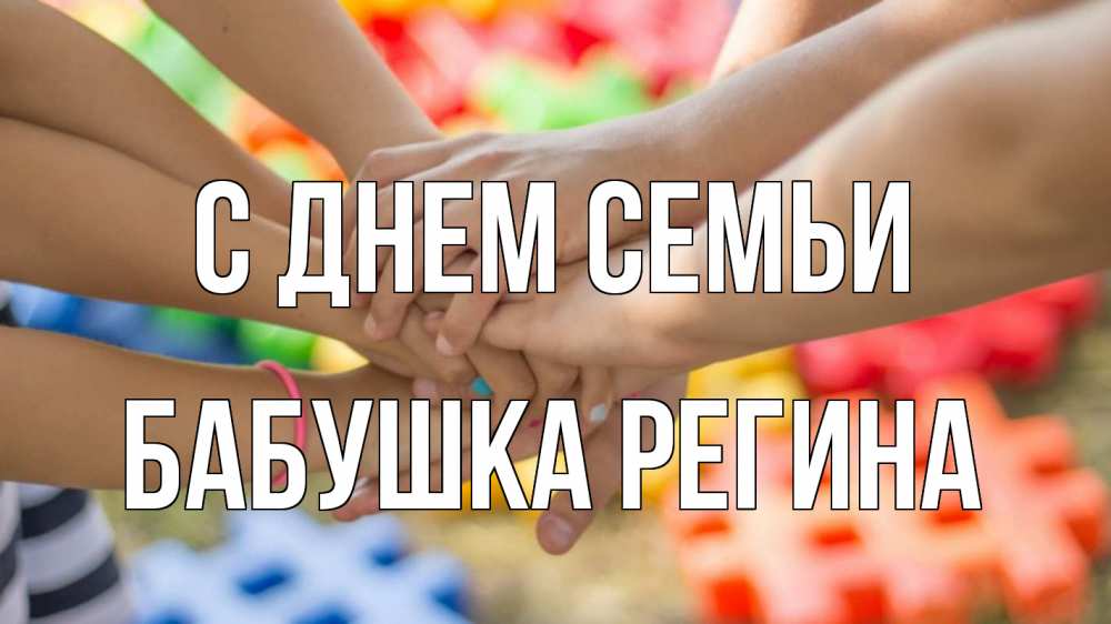 Открытка на каждый день с именем, Бабушка-Регина С днем семьи руки Прикольная открытка с пожеланием онлайн скачать бесплатно 