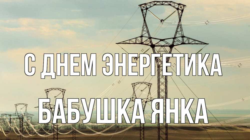 Открытка на каждый день с именем, Бабушка-Янка С днем энергетика провода небо Прикольная открытка с пожеланием онлайн скачать бесплатно 