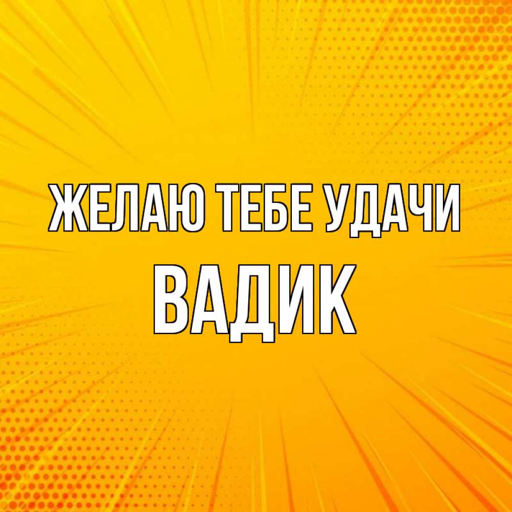 Открытка на каждый день с именем, Вадик Желаю тебе удачи фон Прикольная открытка с пожеланием онлайн скачать бесплатно 
