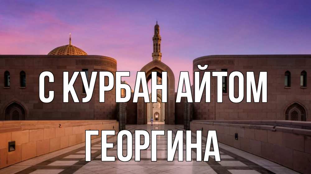 Открытка на каждый день с именем, Георгина С курбан айтом мечеть Прикольная открытка с пожеланием онлайн скачать бесплатно 