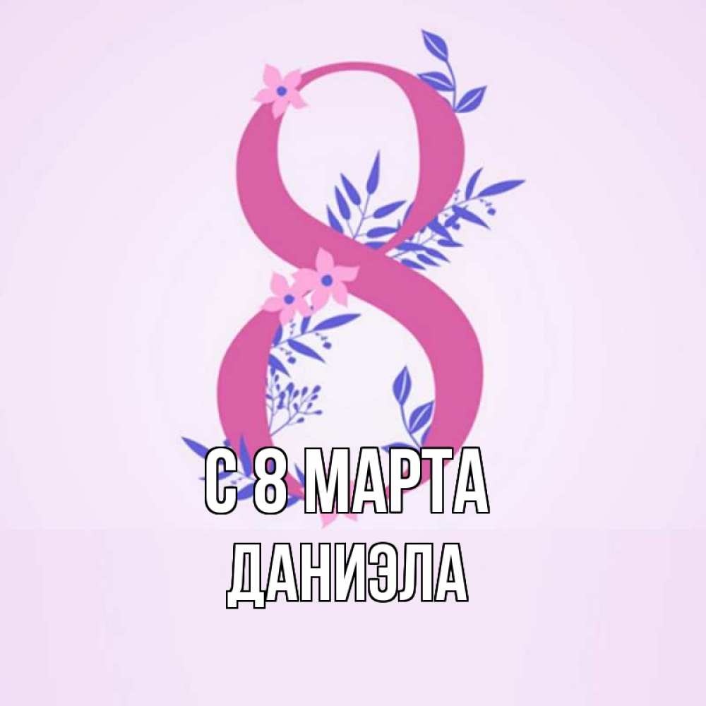 Открытка на каждый день с именем, Даниэла С 8 МАРТА международный женский день Прикольная открытка с пожеланием онлайн скачать бесплатно 