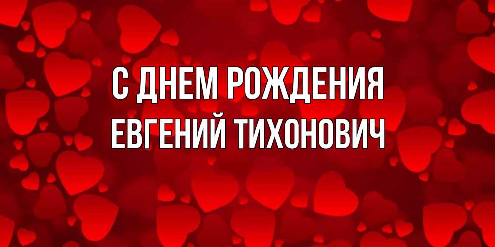 Открытка на каждый день с именем, Евгений-Тихонович С днем рождения прекрасные сердечки на открытке с красным фоном Прикольная открытка с пожеланием онлайн скачать бесплатно 
