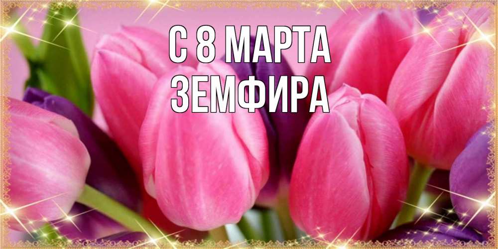 Открытка на каждый день с именем, Земфира С 8 марта тюльпаны для женщины на международный женский день Прикольная открытка с пожеланием онлайн скачать бесплатно 