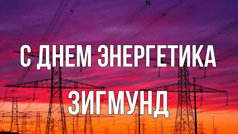 Открытка на каждый день с именем, Зигмунд С днем энергетика энергия электричество закат Прикольная открытка с пожеланием онлайн скачать бесплатно 