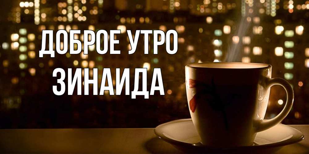Открытка на каждый день с именем, Зинаида Доброе утро утрешнее настроение Прикольная открытка с пожеланием онлайн скачать бесплатно 