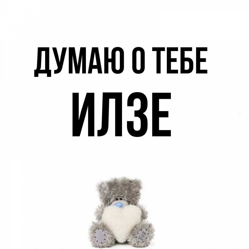 Открытка на каждый день с именем, Илзе Думаю о тебе тедди с сердечком для любимой Прикольная открытка с пожеланием онлайн скачать бесплатно 