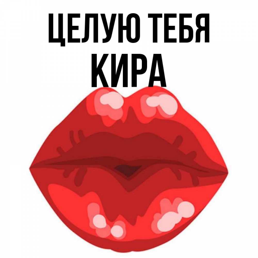 Открытка на каждый день с именем, Кира Целую тебя отправить открытку с поцелуем бесплатно и скачать для парня Прикольная открытка с пожеланием онлайн скачать бесплатно 