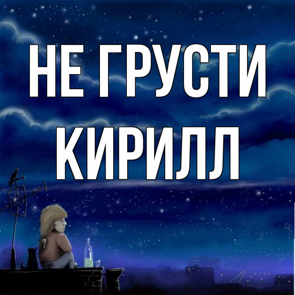 Открытка на каждый день с именем, Кирилл Не грусти город с крыши Прикольная открытка с пожеланием онлайн скачать бесплатно 