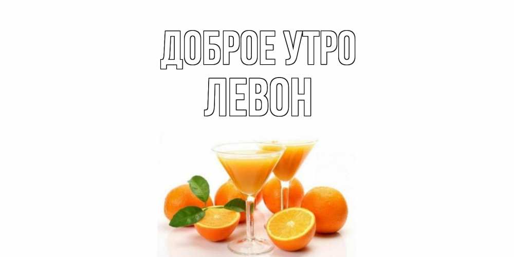 Открытка на каждый день с именем, Левон Доброе утро апельсин Прикольная открытка с пожеланием онлайн скачать бесплатно 