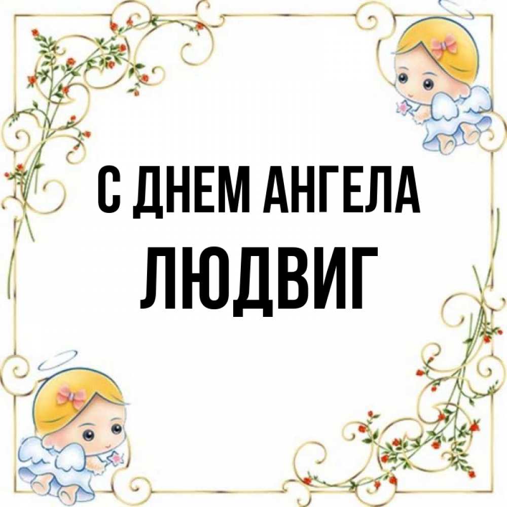Открытка на каждый день с именем, Людвиг С днем ангела девочки ангелы Прикольная открытка с пожеланием онлайн скачать бесплатно 
