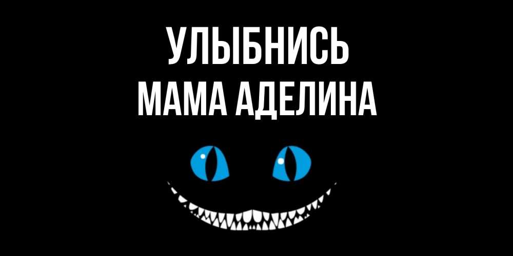 Открытка на каждый день с именем, Мама-Аделина Улыбнись кот улыбается Прикольная открытка с пожеланием онлайн скачать бесплатно 