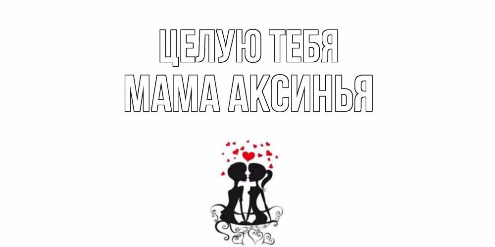 Открытка на каждый день с именем, Мама-Аксинья Целую тебя силует, поцелуй Прикольная открытка с пожеланием онлайн скачать бесплатно 
