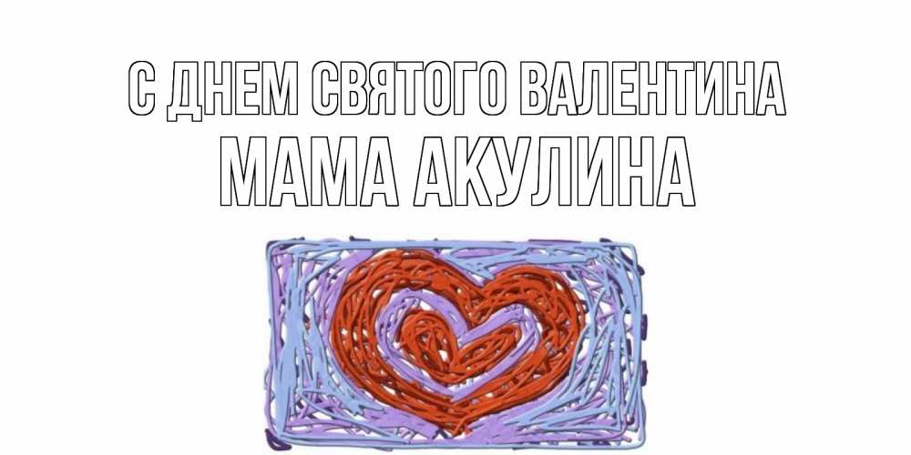 Открытка на каждый день с именем, Мама-Акулина С днем Святого Валентина красное сердечко для валентинки Прикольная открытка с пожеланием онлайн скачать бесплатно 