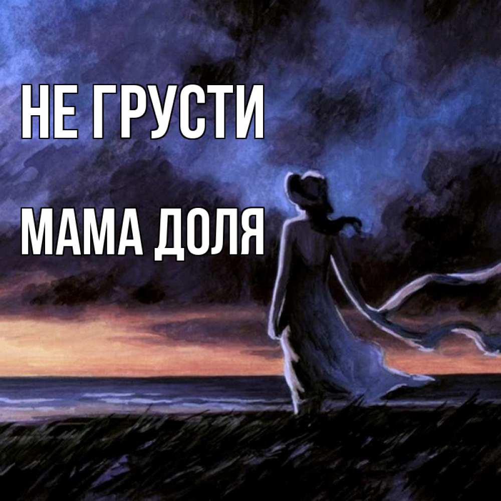Открытка на каждый день с именем, Мама-Доля Не грусти картина Прикольная открытка с пожеланием онлайн скачать бесплатно 