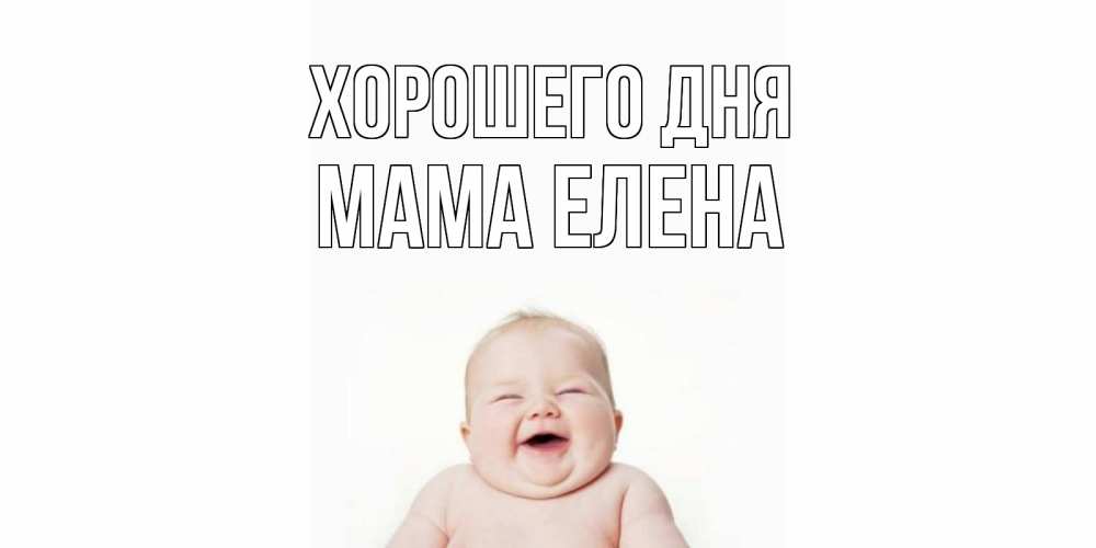 Открытка на каждый день с именем, Мама-Елена Хорошего дня открытка для поднятия настроения Прикольная открытка с пожеланием онлайн скачать бесплатно 