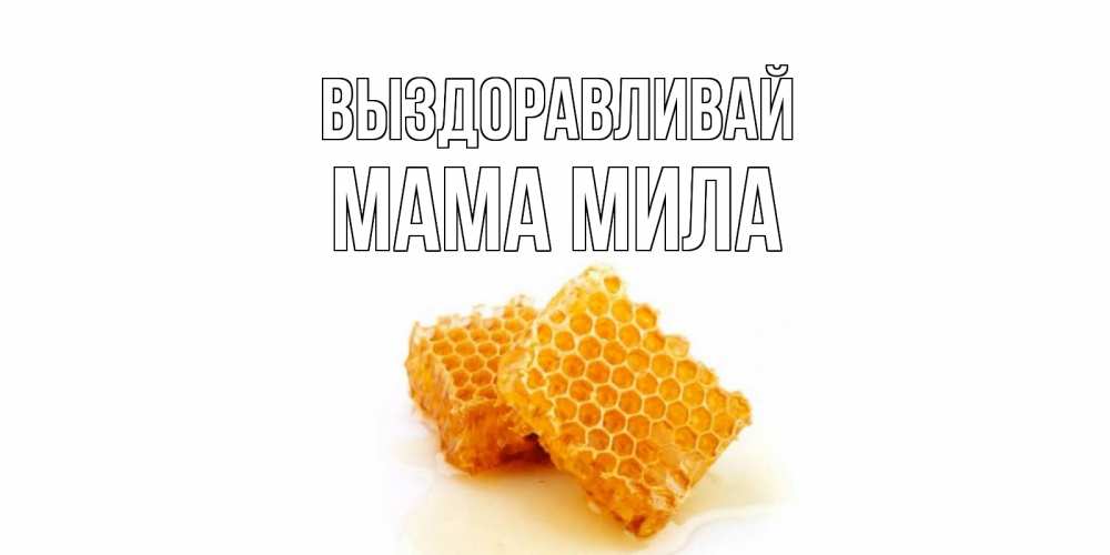 Открытка на каждый день с именем, Мама-Мила Выздоравливай скорейшего выздоровления для знакомых Прикольная открытка с пожеланием онлайн скачать бесплатно 