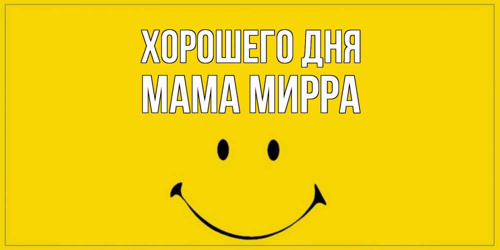 Открытка на каждый день с именем, Мама-Мирра Хорошего дня улыбка Прикольная открытка с пожеланием онлайн скачать бесплатно 