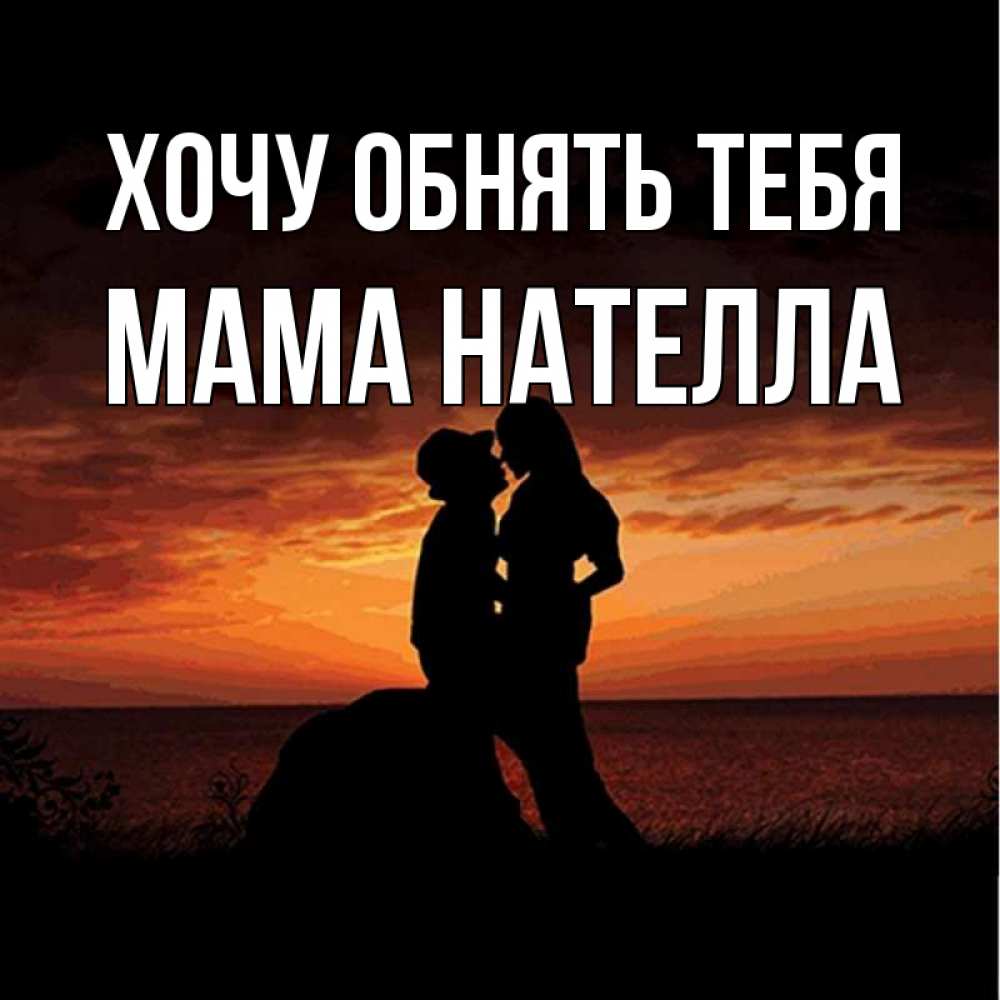 Открытка на каждый день с именем, Мама-Нателла Хочу обнять тебя парень и девушка и оранжевое небо Прикольная открытка с пожеланием онлайн скачать бесплатно 