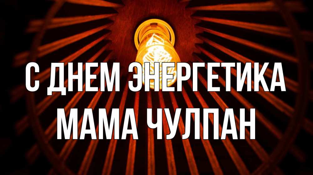 Открытка на каждый день с именем, Мама-Чулпан С днем энергетика лампа Прикольная открытка с пожеланием онлайн скачать бесплатно 