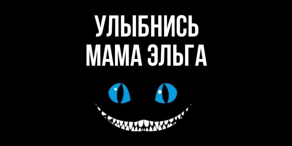 Открытка на каждый день с именем, Мама-Эльга Улыбнись кот улыбается Прикольная открытка с пожеланием онлайн скачать бесплатно 
