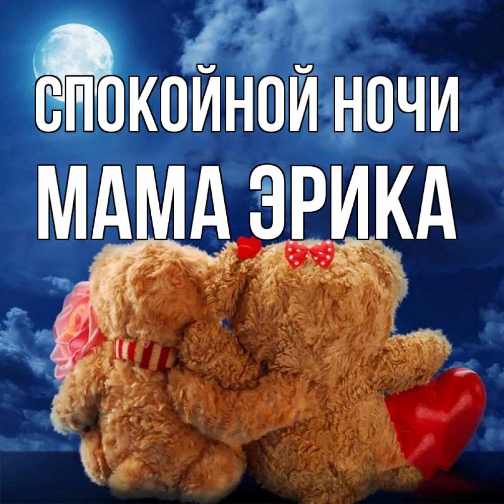 Открытка на каждый день с именем, Мама-Эрика Спокойной ночи плюшевые Прикольная открытка с пожеланием онлайн скачать бесплатно 