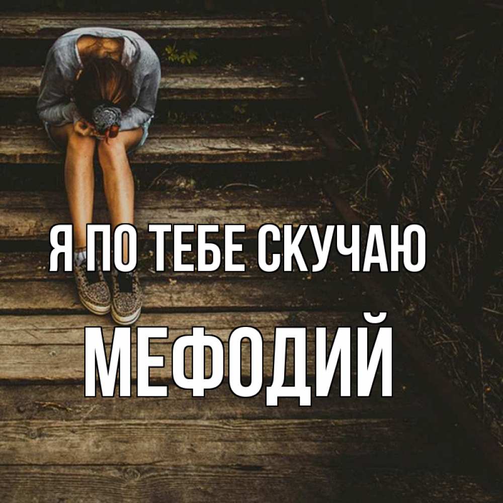 Открытка на каждый день с именем, Мефодий Я по тебе скучаю грущу Прикольная открытка с пожеланием онлайн скачать бесплатно 