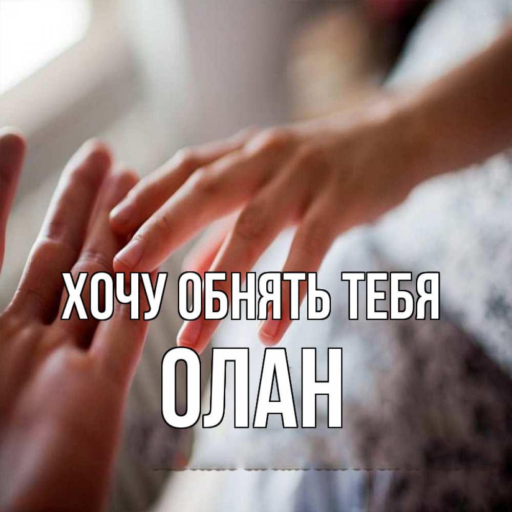 Открытка на каждый день с именем, Олан Хочу обнять тебя прикосновение Прикольная открытка с пожеланием онлайн скачать бесплатно 