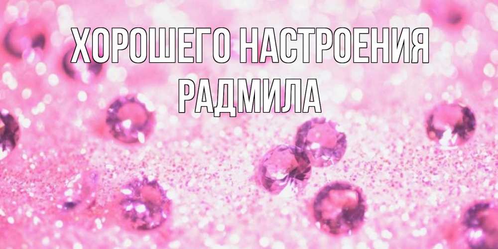 Открытка на каждый день с именем, Радмила Хорошего настроения рубины и красота Прикольная открытка с пожеланием онлайн скачать бесплатно 