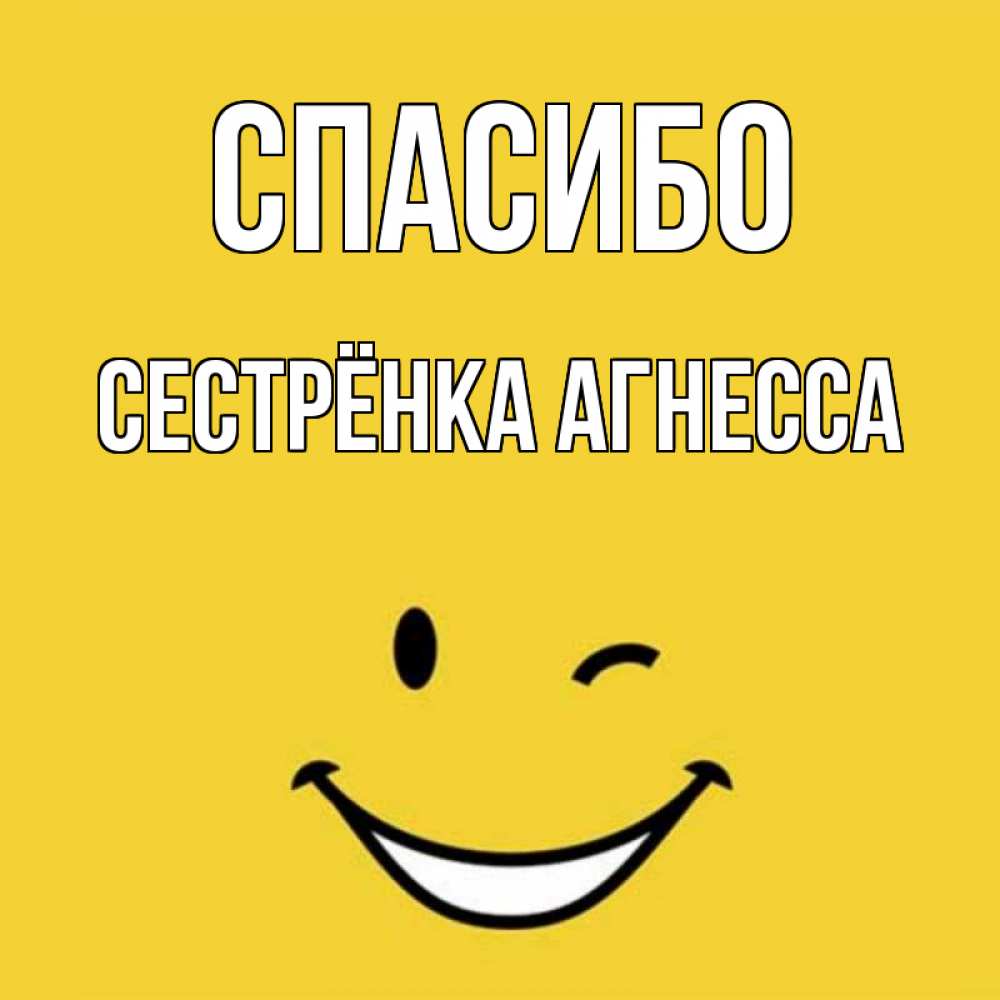 Открытка на каждый день с именем, Сестрёнка-Агнесса Спасибо благодарю и улыбаюсь Прикольная открытка с пожеланием онлайн скачать бесплатно 