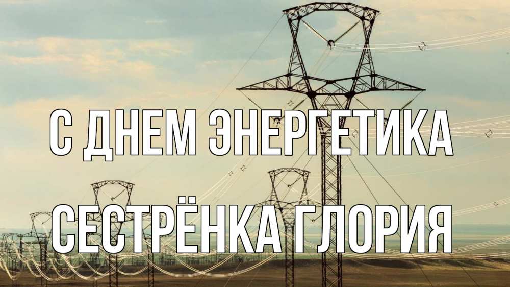 Открытка на каждый день с именем, Сестрёнка-Глория С днем энергетика провода небо Прикольная открытка с пожеланием онлайн скачать бесплатно 