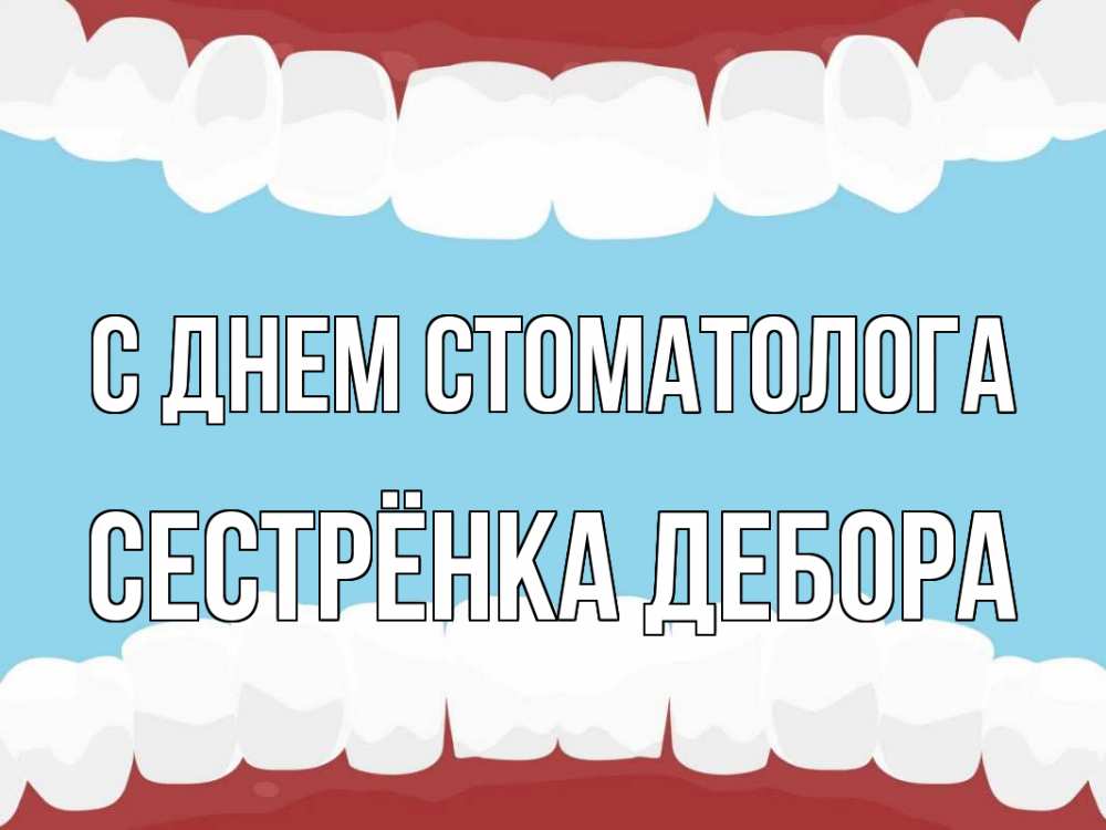 Открытка на каждый день с именем, Сестрёнка-Дебора С днем стоматолога с днем стоматолога Прикольная открытка с пожеланием онлайн скачать бесплатно 