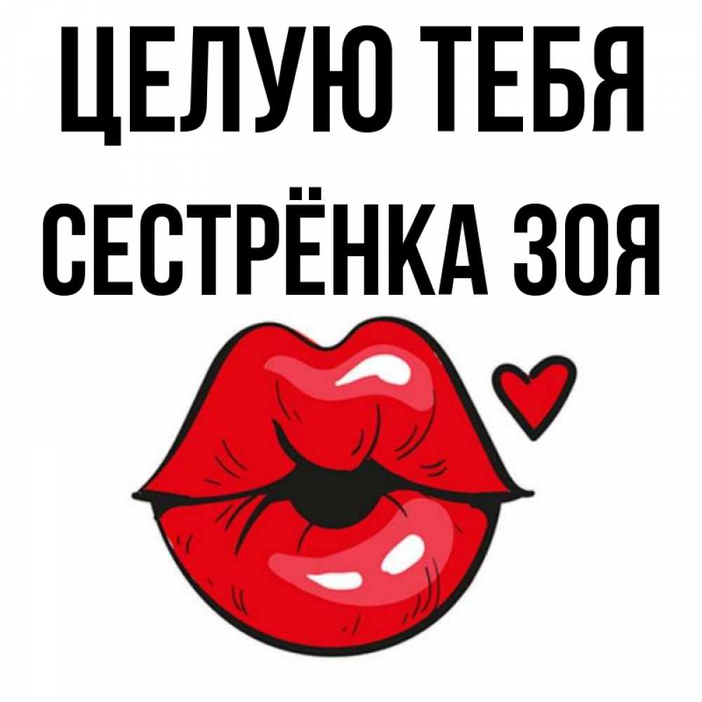 Открытка на каждый день с именем, Сестрёнка-Зоя Целую тебя открытка с поцелуем любви для парня Прикольная открытка с пожеланием онлайн скачать бесплатно 