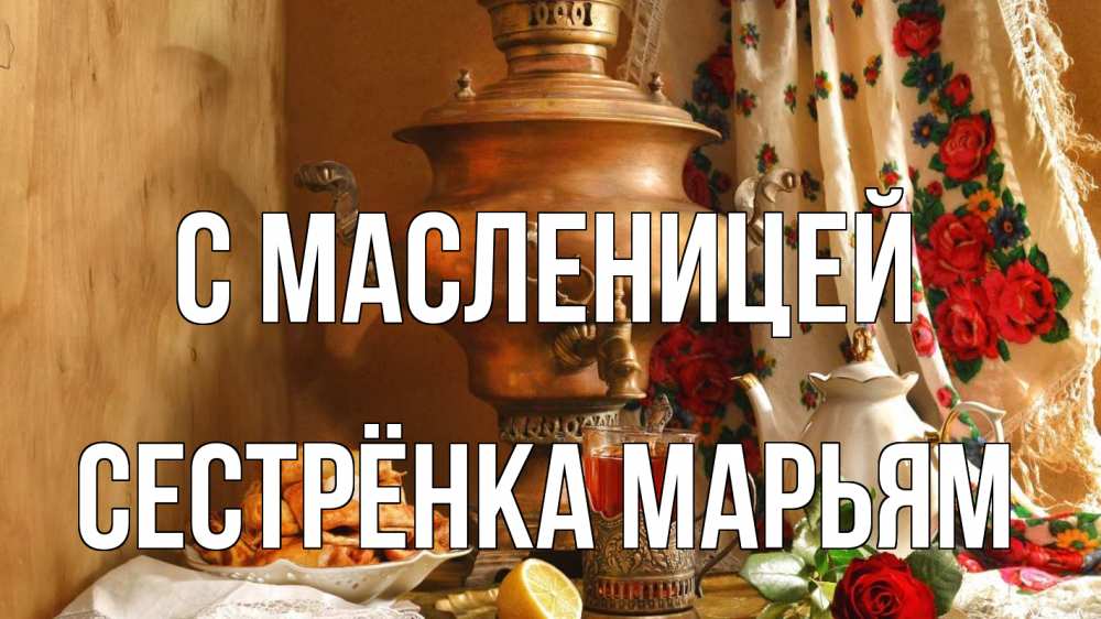 Открытка на каждый день с именем, Сестрёнка-Марьям С масленицей масленица Прикольная открытка с пожеланием онлайн скачать бесплатно 