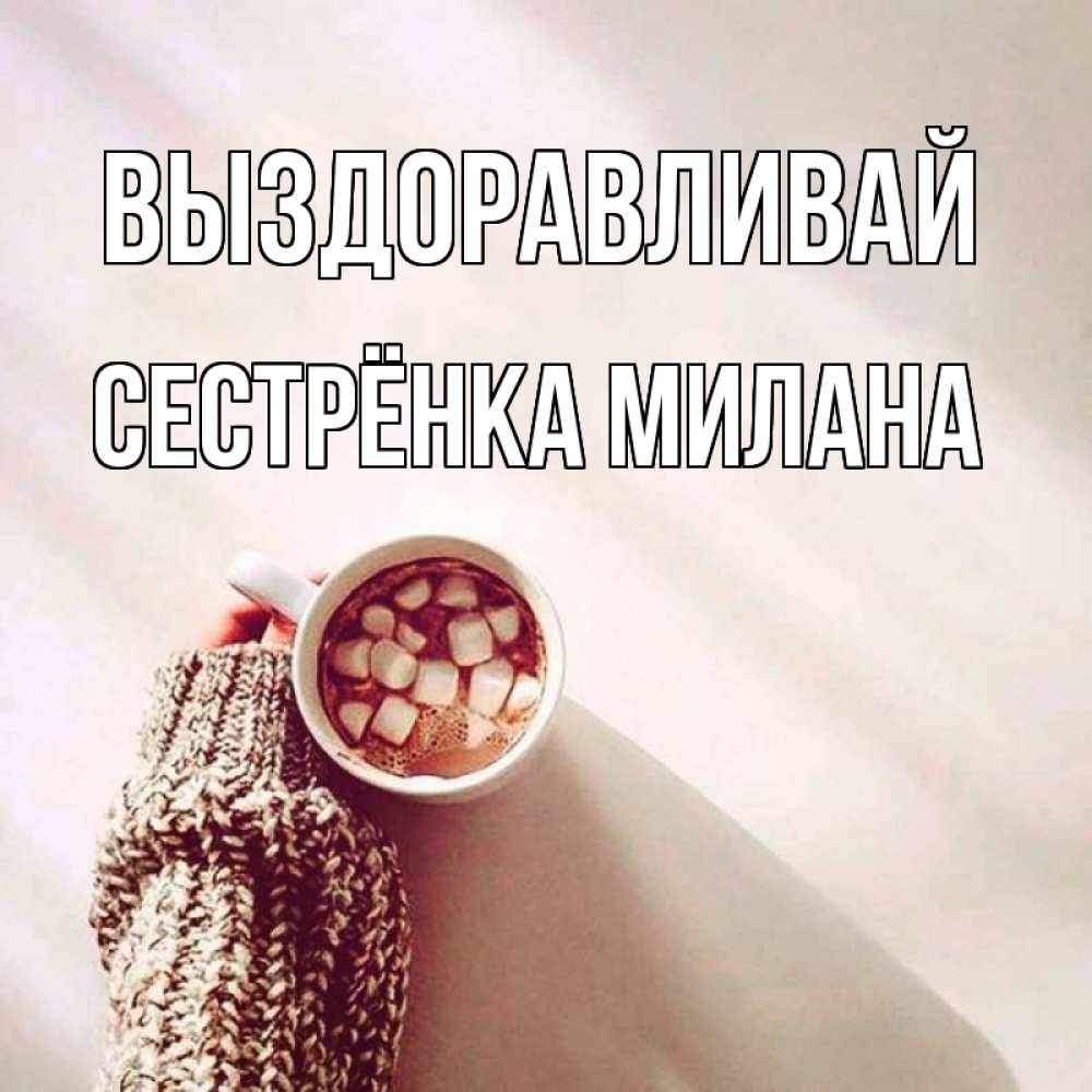 Открытка на каждый день с именем, Сестрёнка-Милана Выздоравливай рука в свитре Прикольная открытка с пожеланием онлайн скачать бесплатно 