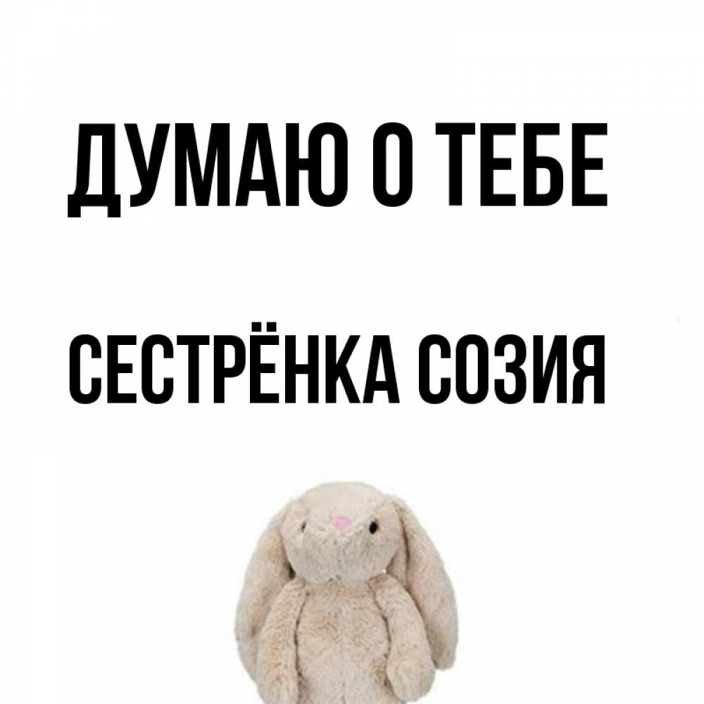 Открытка на каждый день с именем, Сестрёнка-Созия Думаю о тебе открытки с текстами и подписями Прикольная открытка с пожеланием онлайн скачать бесплатно 