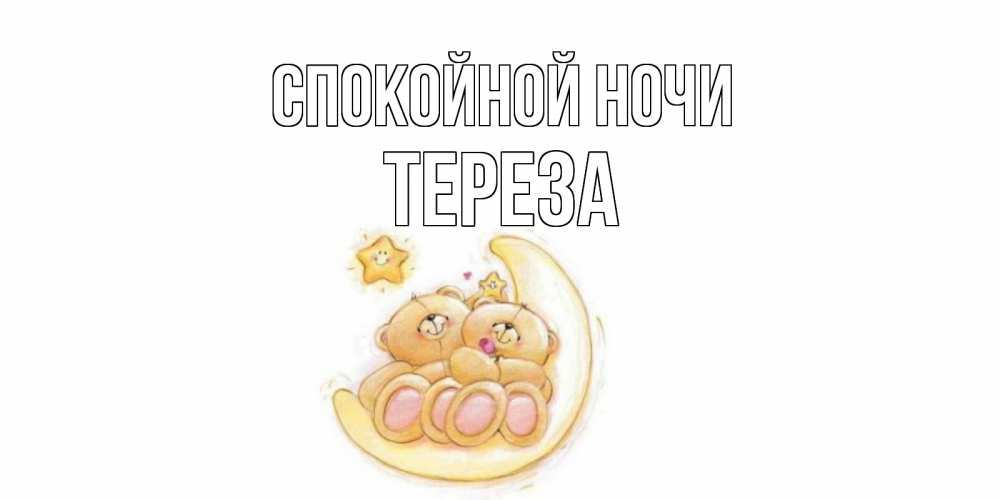 Открытка на каждый день с именем, Тереза Спокойной ночи мишки, месяц Прикольная открытка с пожеланием онлайн скачать бесплатно 