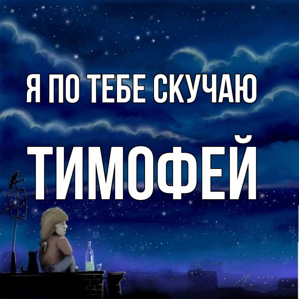 Открытка на каждый день с именем, Тимофей Я по тебе скучаю на крыше 1 Прикольная открытка с пожеланием онлайн скачать бесплатно 