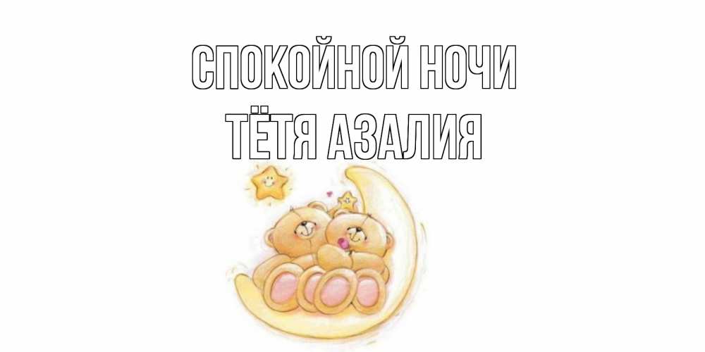 Открытка на каждый день с именем, Тётя-Азалия Спокойной ночи мишки, месяц Прикольная открытка с пожеланием онлайн скачать бесплатно 