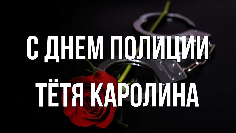 Открытка на каждый день с именем, Тётя-Каролина С днем полиции роза и наручники Прикольная открытка с пожеланием онлайн скачать бесплатно 