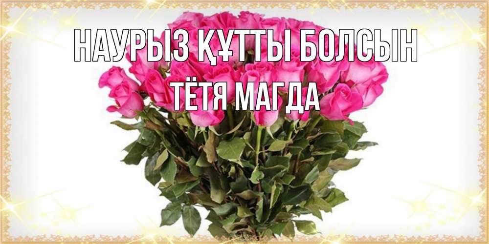 Открытка на каждый день с именем, Тётя-Магда Наурыз құтты болсын красивые открытки в оригинальной обработке на международный женский день Прикольная открытка с пожеланием онлайн скачать бесплатно 