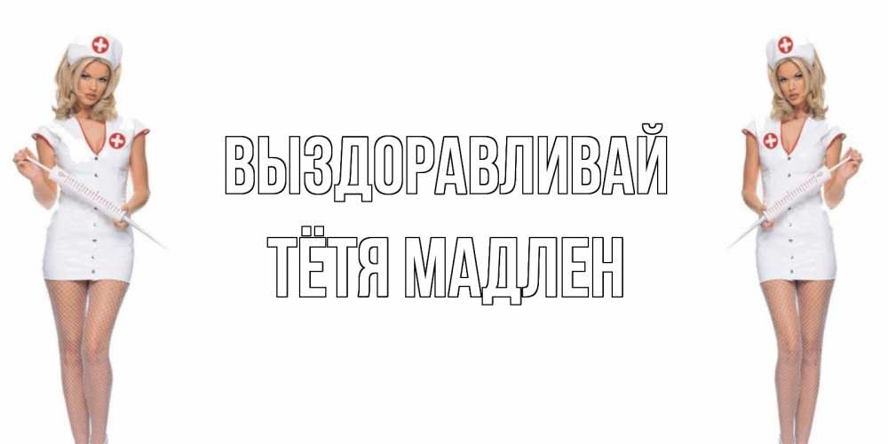 Открытка на каждый день с именем, Тётя-Мадлен Выздоравливай открытки с медсестрой Прикольная открытка с пожеланием онлайн скачать бесплатно 