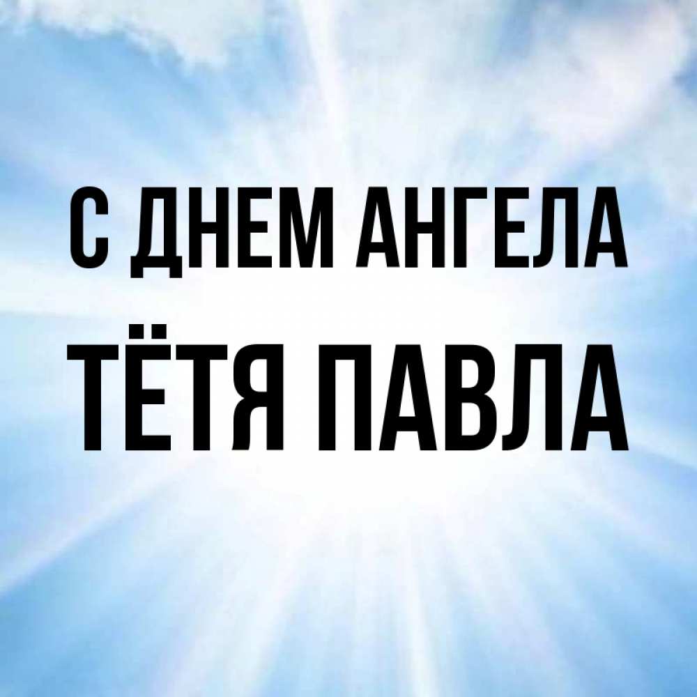 Открытка на каждый день с именем, Тётя-Павла С днем ангела свет небесный Прикольная открытка с пожеланием онлайн скачать бесплатно 
