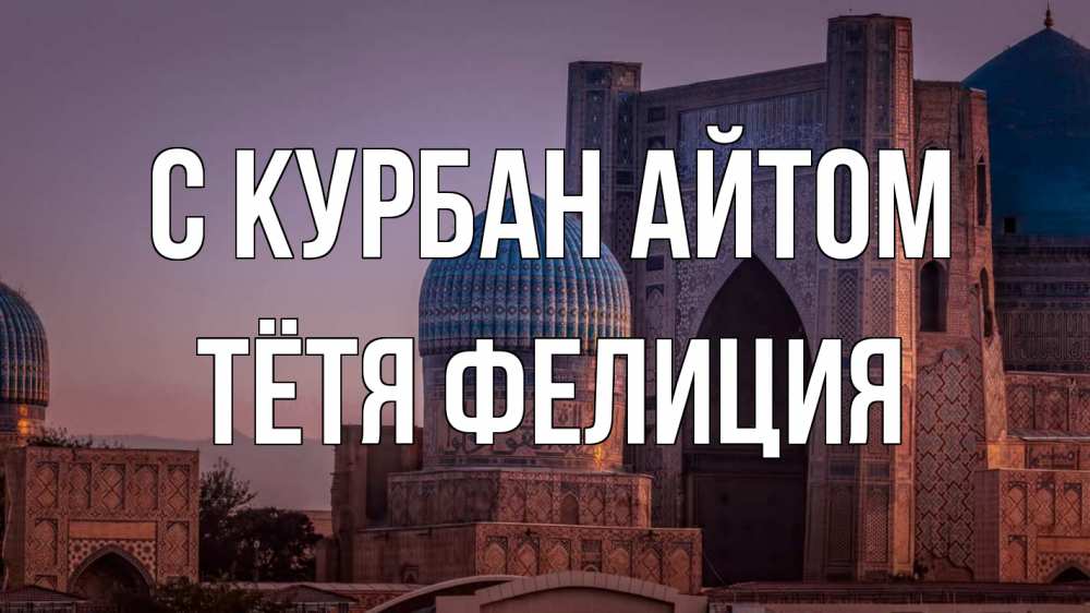 Открытка на каждый день с именем, Тётя-Фелиция С курбан айтом мечеть Прикольная открытка с пожеланием онлайн скачать бесплатно 